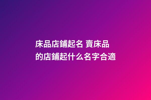 床品店鋪起名 賣床品的店鋪起什么名字合適-第1張-店鋪起名-玄機派